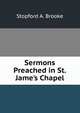 Sermons Preached in St. Jame's Chapel, Stopford A. Brooke 