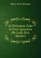 A Christmas Cake in Four Quarters (By Lady M.a. Barker)., Mary Anne Broome 