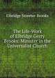 The Life-Work of Elbridge Gerry Brooks: Minister in the Universalist Church, Brooks, Elbridge Streeter 