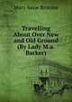 Travelling About Over New and Old Ground (By Lady M.a. Barker)., Mary Anne Broome 