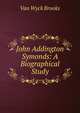 John Addington Symonds: A Biographical Study, Van Wyck Brooks 