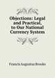 Objections: Legal and Practical, to Our National Currency System, Francis Augustus Brooks 
