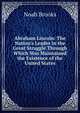 Abraham Lincoln: The Nation's Leader in the Great Struggle Through Which Was Maintained the Existence of the United States, Noah Brooks 