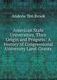 American State Universities, Their Origin and Progress: A History of Congressional University Land-Grants, Andrew Ten Brook 