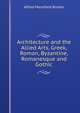 Architecture and the Allied Arts, Greek, Roman, Byzantine, Romanesque and Gothic, Alfred Mansfield Brooks 