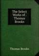 The Select Works of . Thomas Brooks, Thomas Brooks 