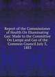 Report of the Commissioner of Health On Illuminating Gas: Made to the Committee On Lamps and Gas of the Common Council.July 3, 1883, 
