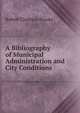 A Bibliography of Municipal Administration and City Conditions, Robert Clarkson Brooks 