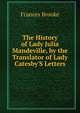 The History of Lady Julia Mandeville, by the Translator of Lady Catesby'S Letters, Frances Brooke 