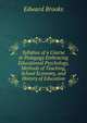Syllabus of a Course in Pedagogy Embracing Educational Psychology, Methods of Teaching, School Economy, and History of Education, Brooks, Edward 
