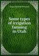 Some types of irrigation farming in Utah, Edgar Bernard Brossard 