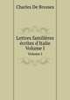Lettres familires crites d`Italie. Volume I, Charles De Brosses 