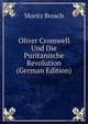 Oliver Cromwell Und Die Puritanische Revolution (German Edition), Moritz Brosch 