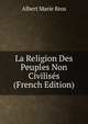 La Religion Des Peuples Non Civilises (French Edition), Albert Marie Bros 