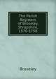 The Parish Registers of Broseley, Shropshire, 1570-1750, Broseley 