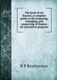 The book of cut flowers: a complete guide to the preparing, arranging, and preserving of flowers for decorative purposes, R P Brotherston 