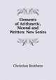 Elements of Arithmetic, Mental and Written: New Series, Christian Brothers 