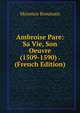 Ambroise Pare: Sa Vie, Son Oeuvre (1509-1590) . (French Edition), Maxence Broussais 