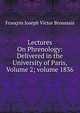 Lectures On Phrenology: Delivered in the University of Paris, Volume 2; volume 1836, Francois Joseph Victor Broussais 