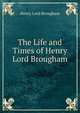 The Life and Times of Henry Lord Brougham, Henry Lord Brougham 