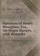 Opinions of Henry Broughan, Esq., On Negro Slavery, with Remarks, Brougham and Vaux, Henry Brougham Baron 