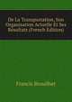 De La Transportation, Son Organisation Actuelle Et Ses Resultats (French Edition), Francis Brouilhet 