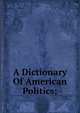 A Dictionary Of American Politics;, 