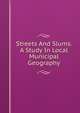 Streets And Slums. A Study In Local Municipal Geography, 