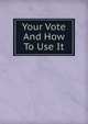 Your Vote And How To Use It, 