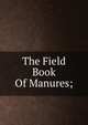 The Field Book Of Manures;, 
