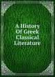 A History Of Greek Classical Literature, 