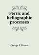 Ferric and heliographic processes, George E Brown 