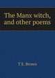 The Manx witch, and other poems, T E. Brown 