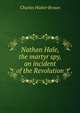 Nathan Hale, the martyr spy, an incident of the Revolution, Charles Walter Brown 