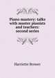 Piano mastery: talks with master pianists and teachers: second series, Harriette Brower 