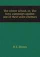 The winter school, or, The boys' campaign against one of their worst enemies, H E. Brown 