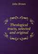 Theological tracts, selected and original, Brown, John 