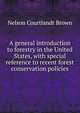 A general introduction to forestry in the United States, with special reference to recent forest conservation policies, Nelson Courtlandt Brown 