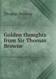 Golden thoughts from Sir Thomas Browne, Brown, Thomas 
