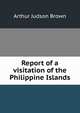 Report of a visitation of the Philippine Islands, Arthur Judson Brown 