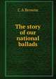 The story of our national ballads, C A Browne 