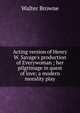 Acting version of Henry W. Savage's production of Everywoman ; her pilgrimage in quest of love; a modern morality play, Walter Browne 