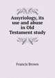 Assyriology, its use and abuse in Old Testament study, Francis Brown 