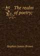 The realm of poetry;, Stephen James Brown 
