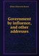 Government by influence, and other addresses, Elmer Ellsworth Brown 