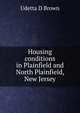 Housing conditions in Plainfield and North Plainfield, New Jersey, Udetta D Brown 