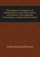 The student's mechanics: an introduction to the study of force and motion; with appendix of examples, worked and unworked, Walter Raleigh Browne 