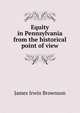 Equity in Pennsylvania from the historical point of view, James Irwin Brownson 