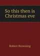 So this then is Christmas eve, Browning Robert 