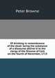 Of drinking in remembrance of the dead: being the substance of a discourse deliver'd to the clergy of the Diocese of Cork on the fourth of November, 1713, Peter Browne 